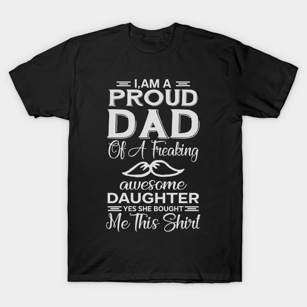 I'm A Proud Dad of A Freaking Awesome Daughter. Yes She Bought Me This Shirt, fathers day gift, fathers day Shirt T-Shirt by YelionDesign